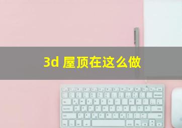 3d 屋顶在这么做